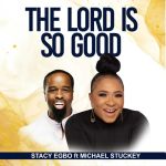 Stacy Egbo Features Micheal Stuckey In New Single, “The Lord Is So Good”; Prepares To Release Fifth Album, Yours Truly, News, November 28, 2023