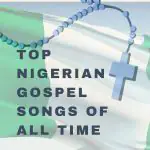 Top Nigerian Gospel Worship Songs Of All Time, Yours Truly, News, September 23, 2023