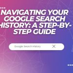 Navigating Your Google Search History: A Step-By-Step Guide, Yours Truly, News, February 25, 2024