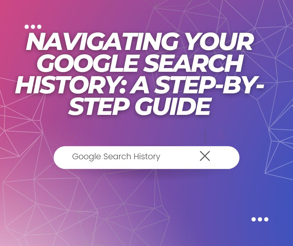 Navigating Your Google Search History: A Step-By-Step Guide, Yours Truly, Articles, May 14, 2024