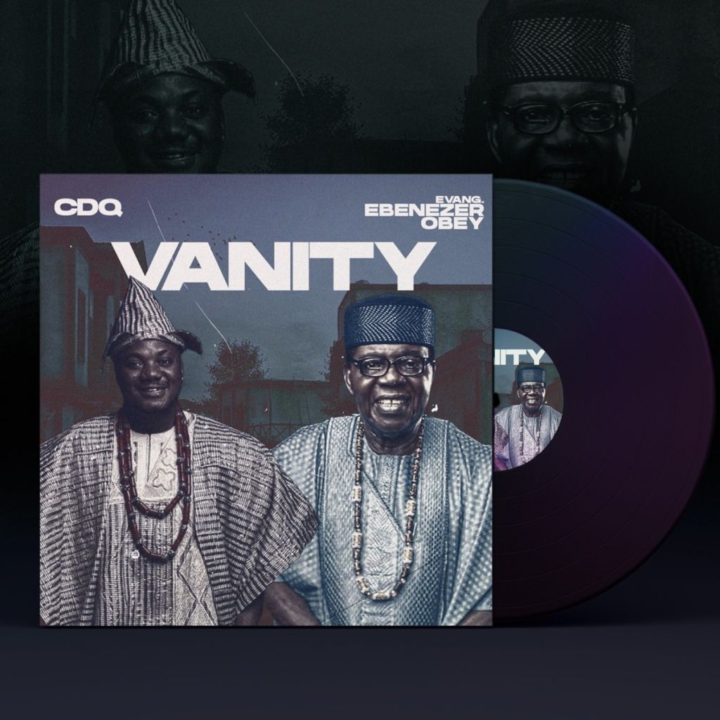 Cdq Officially Releases &Quot;Vanity&Quot; Featuring Evang. Ebenezer Obey, Yours Truly, News, May 18, 2024