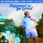 Dj Khaled'S &Quot;Supposed To Be Loved&Quot;: A Melodic Fusion Of Star Power And Emotion, Yours Truly, News, February 28, 2024