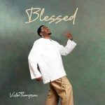 Victor Thompson Drops 'Blessed' Album, Yours Truly, Reviews, February 24, 2024